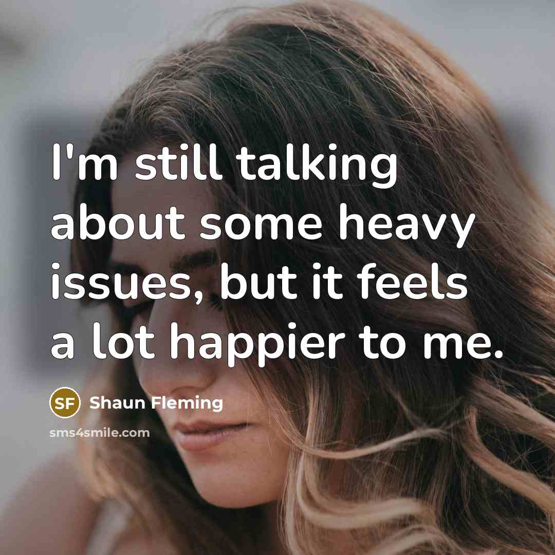 “I'm still talking about some heavy issues, but it feels a lot happier to me.” quote by Shaun Fleming
