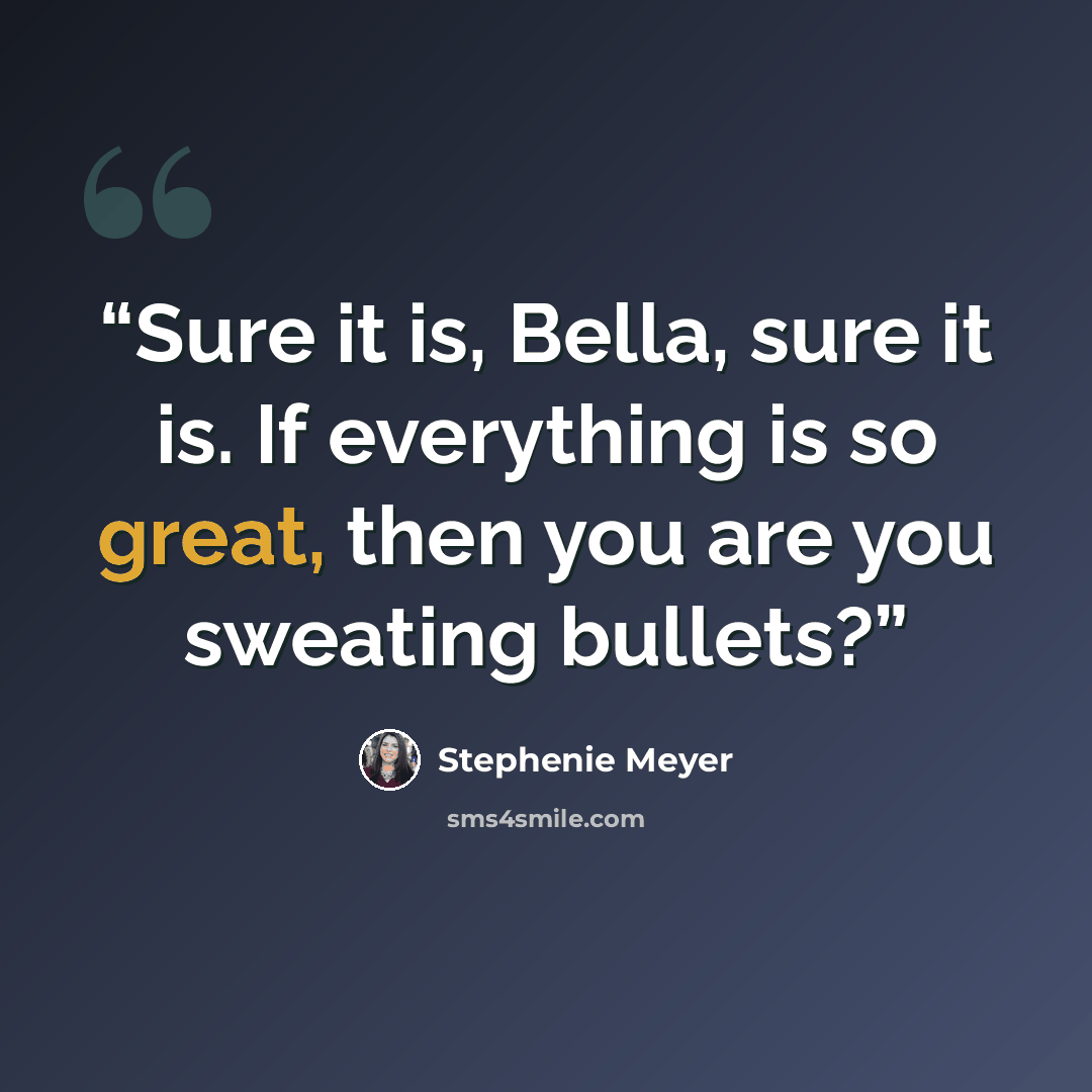“Sure it is, Bella, sure it is. If everything is so great, then you are you sweating bullets?” quote by Stephenie Meyer