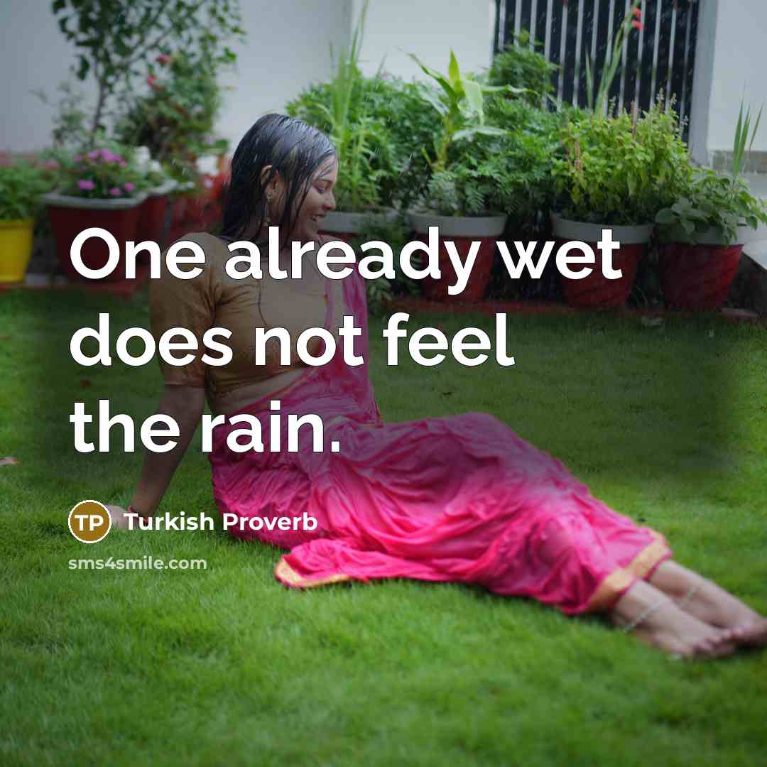 “One already wet does not feel the rain.” quote by Turkish Proverb