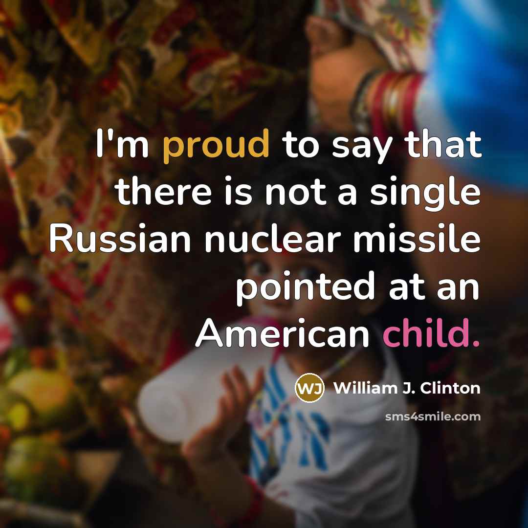 “I'm proud to say that there is not a single Russian nuclear missile pointed at an American child.” quote by William J. Clinton
