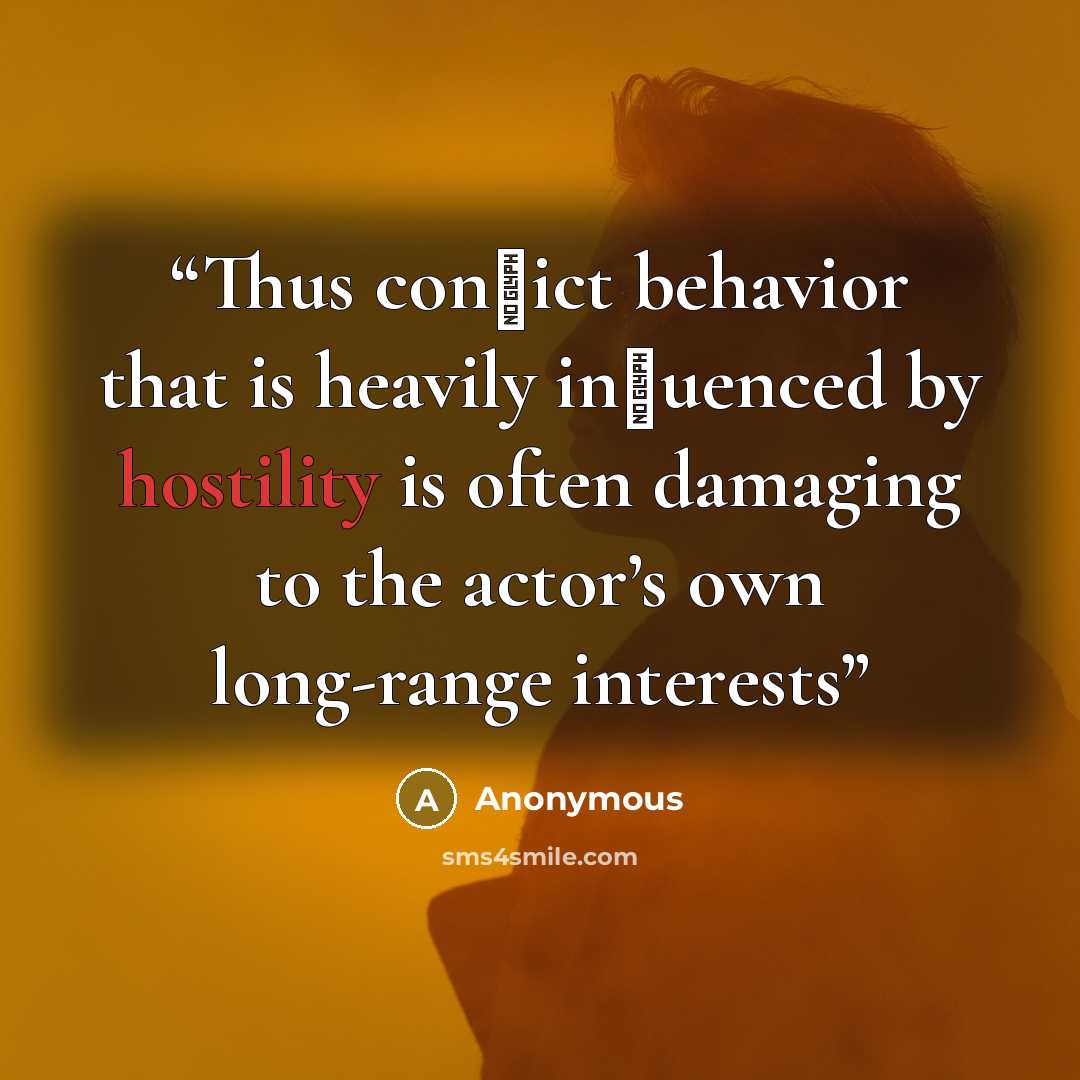 “Thus conﬂict behavior that is heavily inﬂuenced by hostility is often damaging to the actor’s own long-range interests” quote by Anonymous