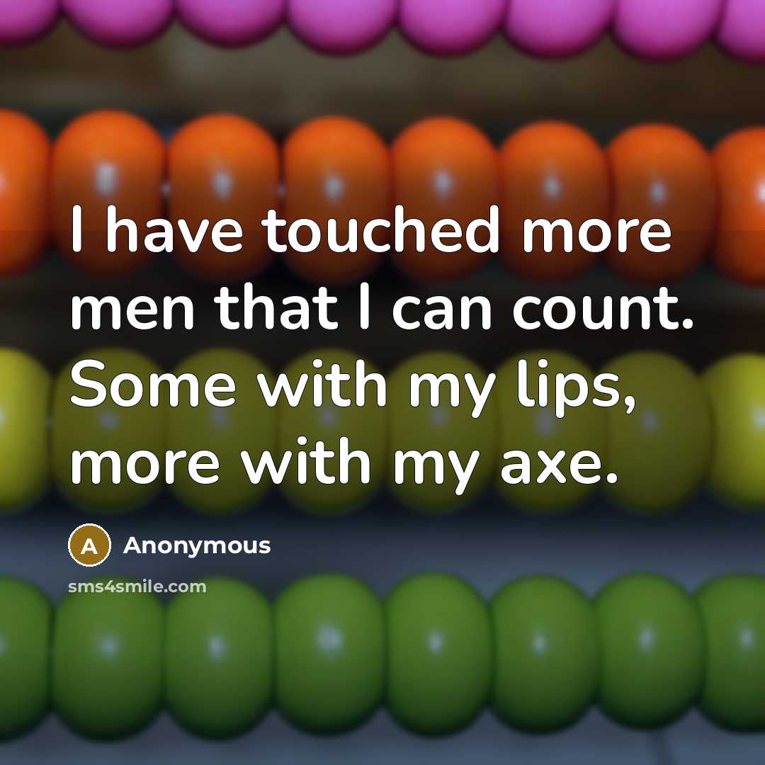 “I have touched more men that I can count. Some with my lips, more with my axe.” quote by Anonymous