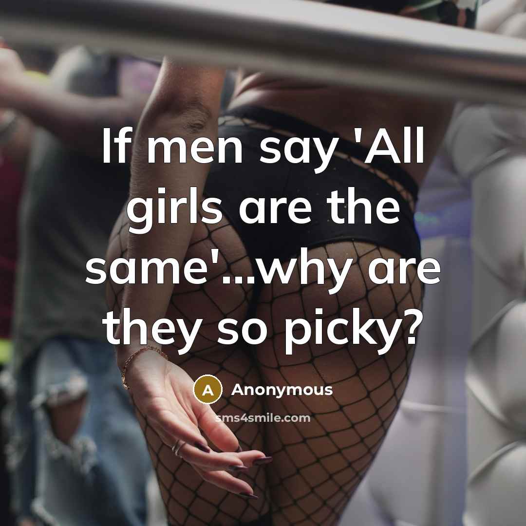 “If men say 'All girls are the same'...why are they so picky?” quote by Anonymous