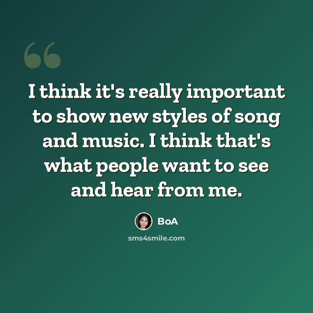 “I think it's really important to show new styles of song and music. I think that's what people want to see and hear from me.” quote by BoA