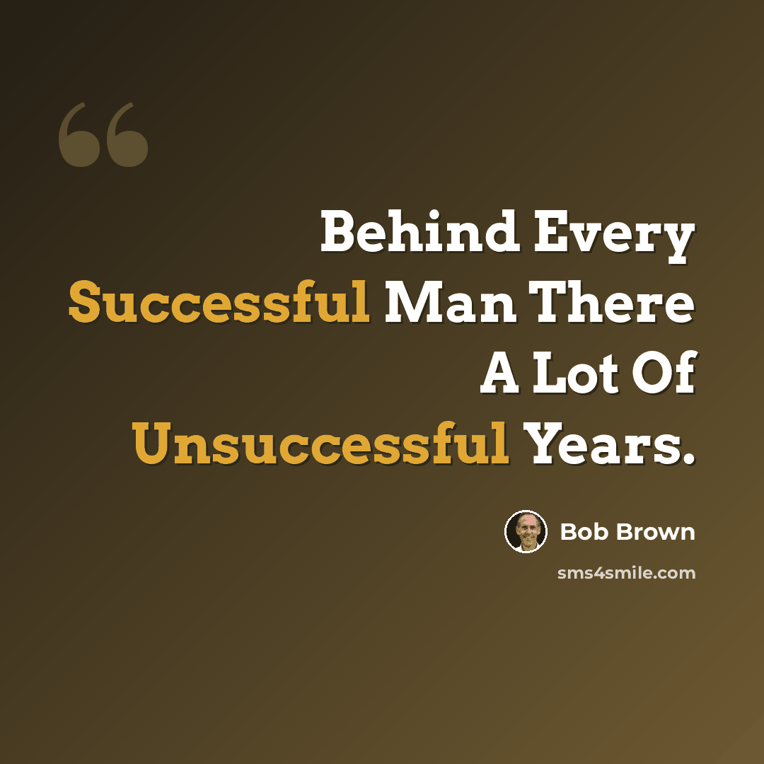 “Behind Every Successful Man There A Lot Of Unsuccessful Years.” quote by Bob Brown