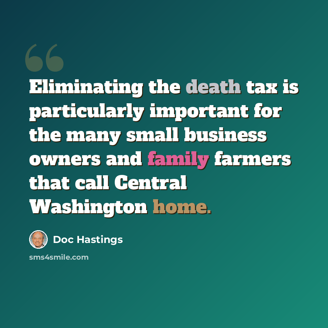 “Eliminating the death tax is particularly important for the many small business owners and family farmers that call Central Washington home.” quote by Doc Hastings