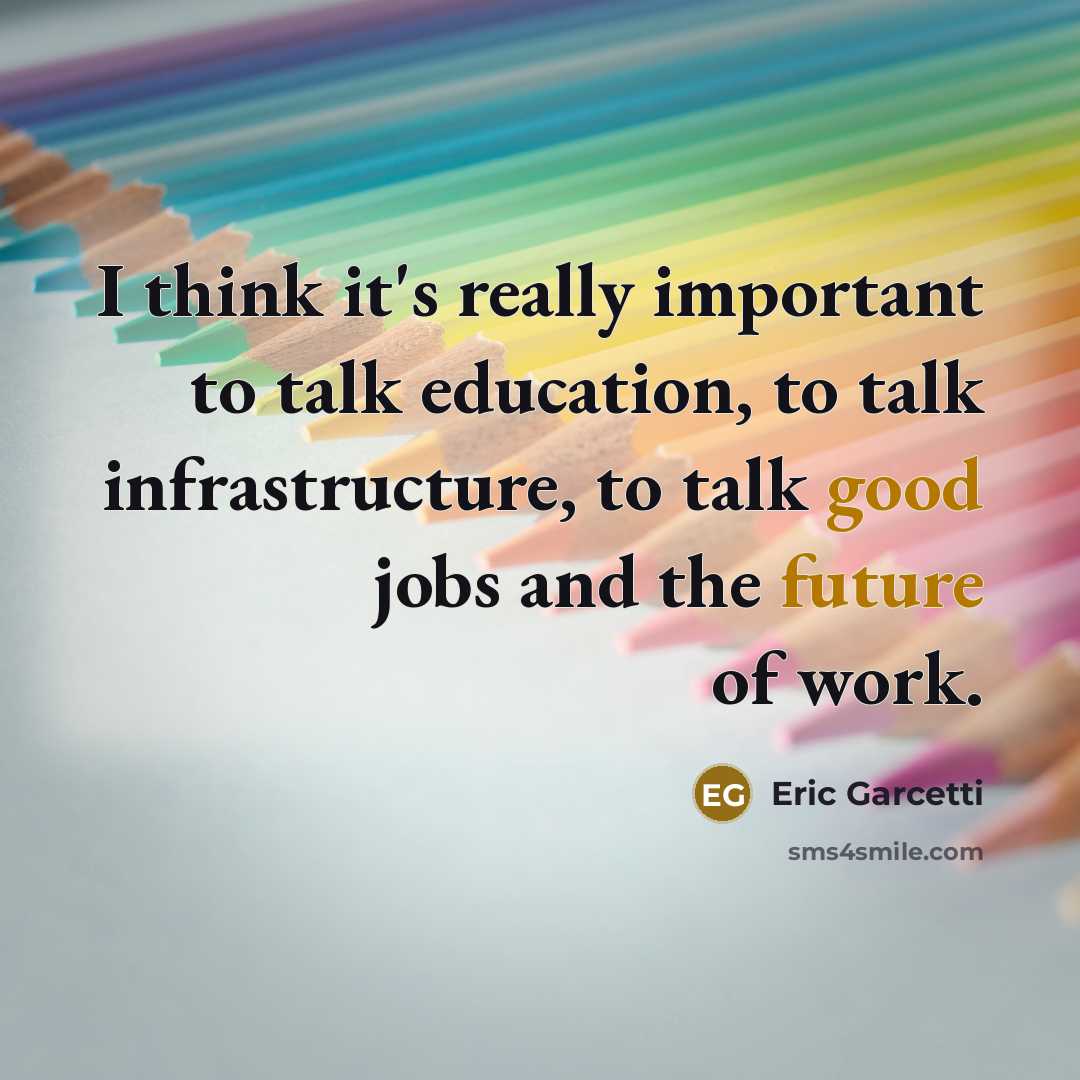 “I think it's really important to talk education, to talk infrastructure, to talk good jobs and the future of work.” quote by Eric Garcetti