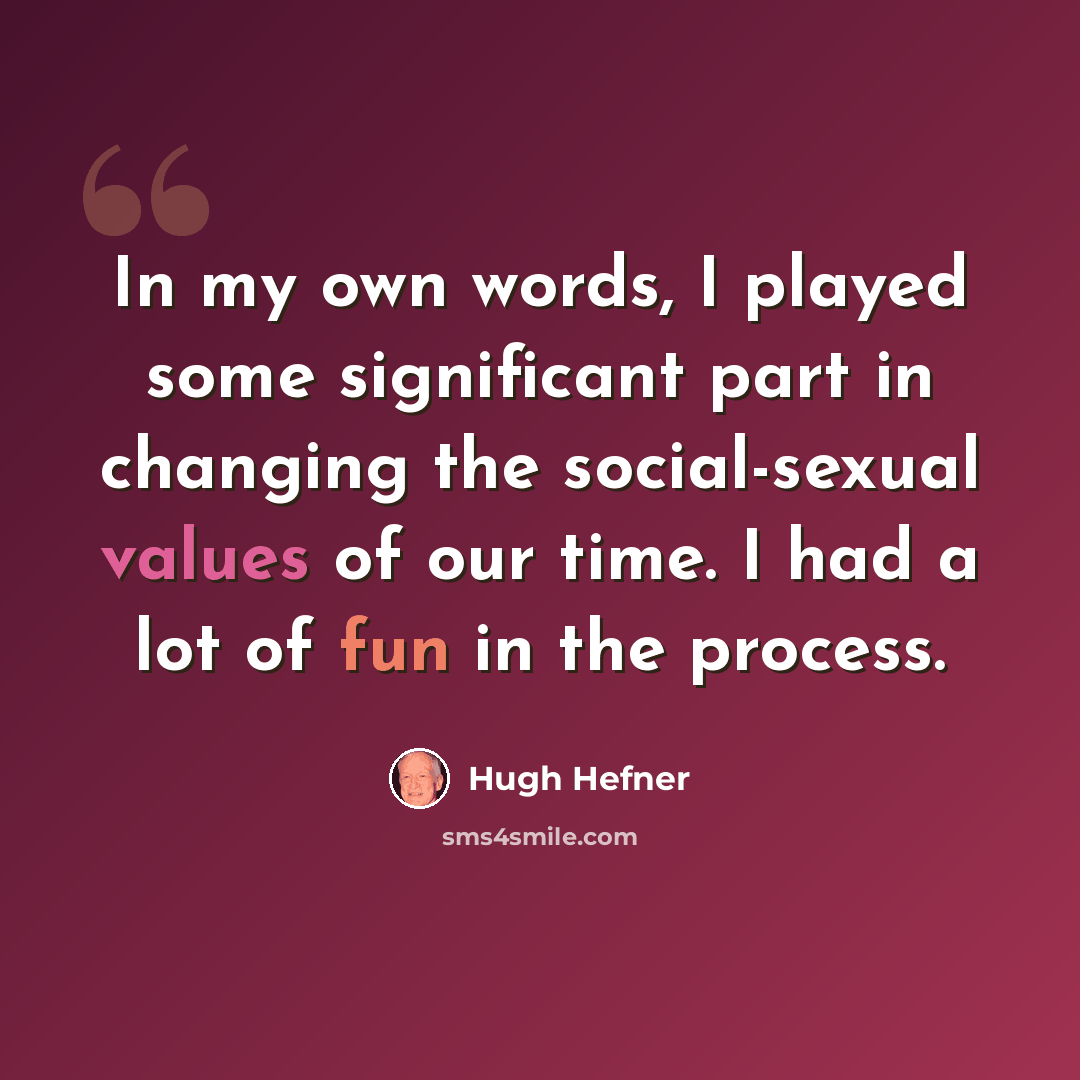 “In my own words, I played some significant part in changing the social-sexual values of our time. I had a lot of fun in the process.” quote by Hugh Hefner