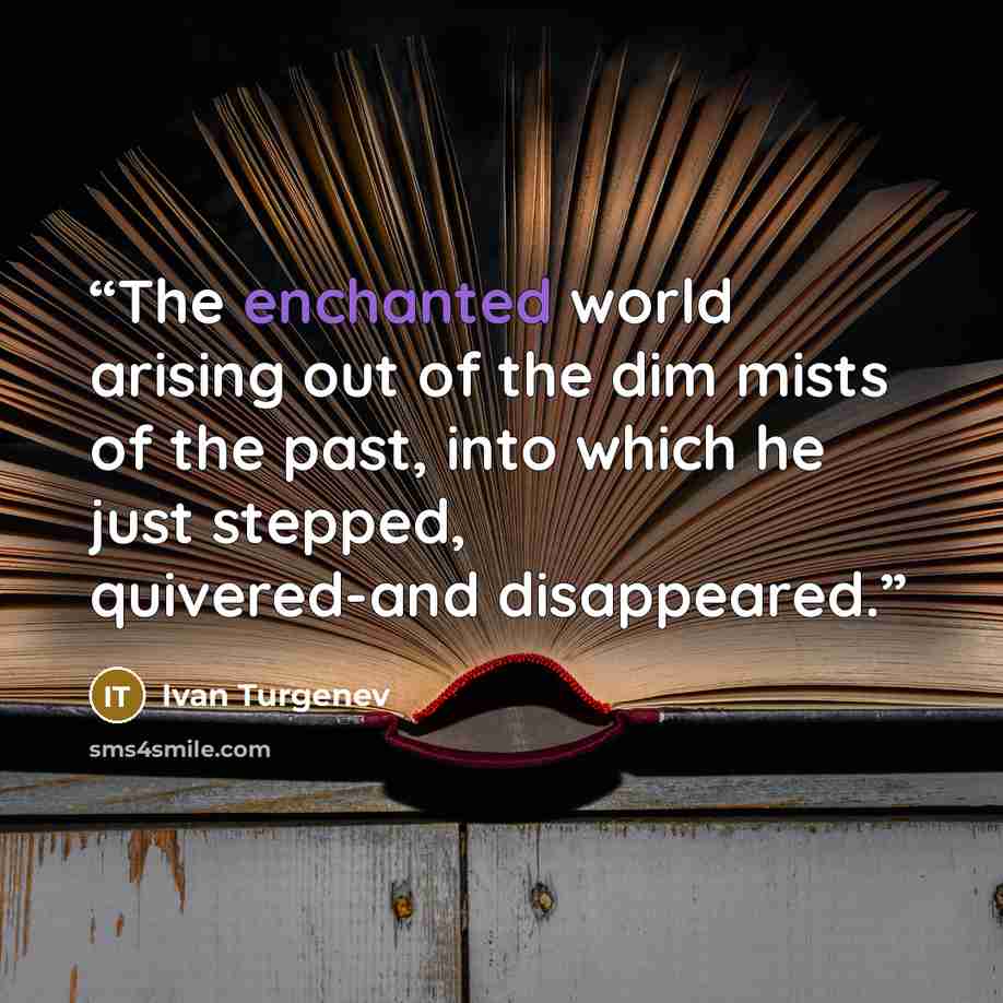 “The enchanted world arising out of the dim mists of the past, into which he just stepped, quivered-and disappeared.” quote by Ivan Turgenev