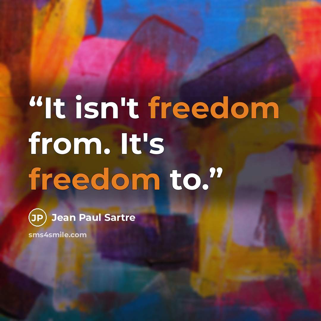 “It isn't freedom from. It's freedom to.” quote by Jean Paul Sartre