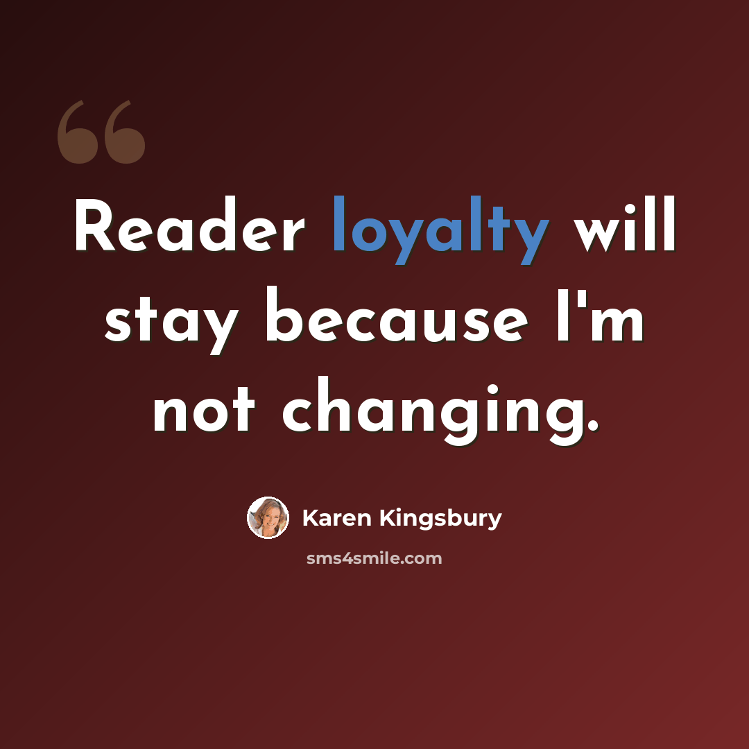 “Reader loyalty will stay because I'm not changing.” quote by Karen Kingsbury