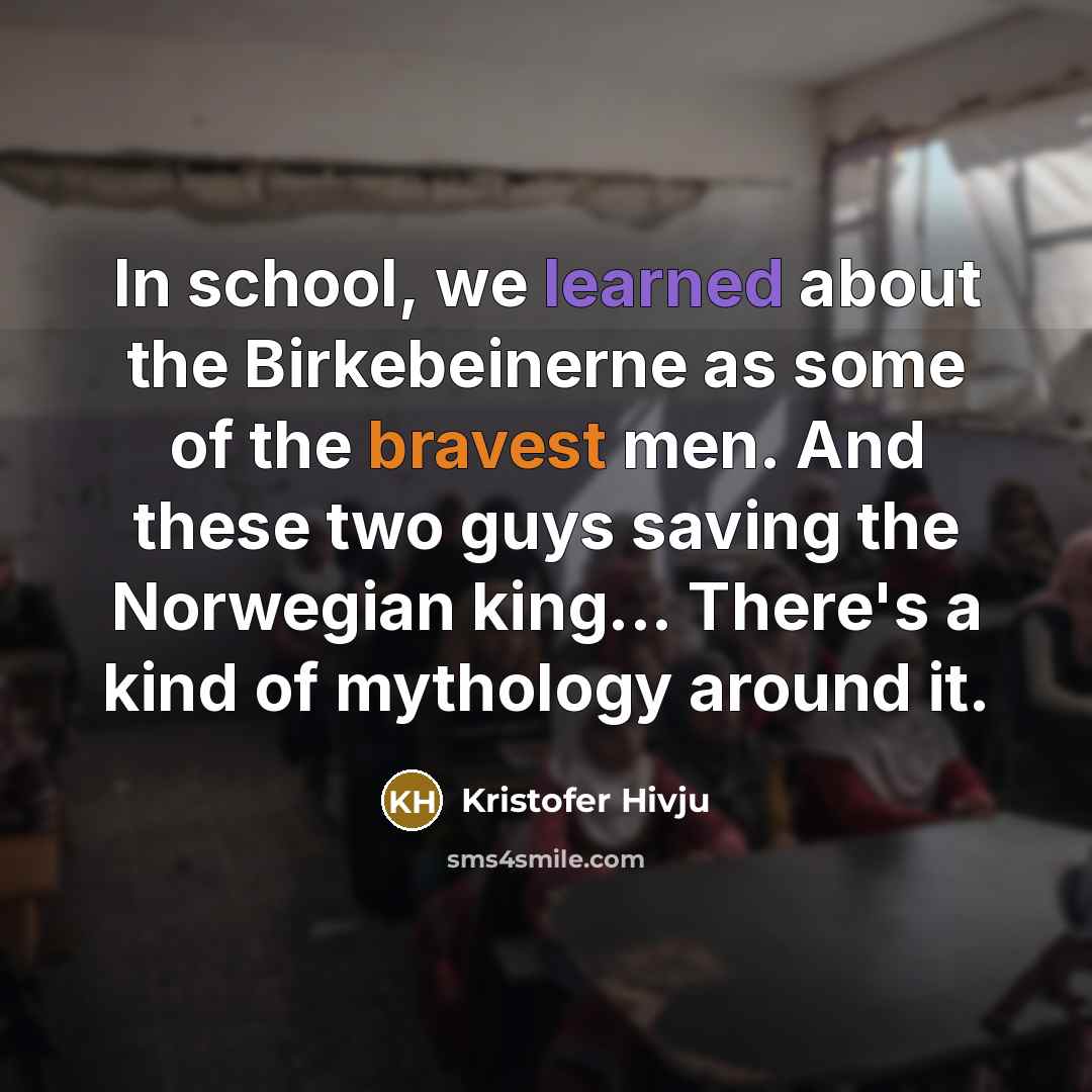 “In school, we learned about the Birkebeinerne as some of the bravest men. And these two guys saving the Norwegian king... There's a kind of mythology around it.” quote by Kristofer Hivju