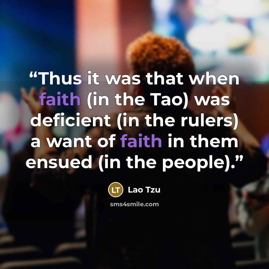“Thus it was that when faith (in the Tao) was deficient (in the rulers) a want of faith in them ensued (in the people).” quote by Lao Tzu