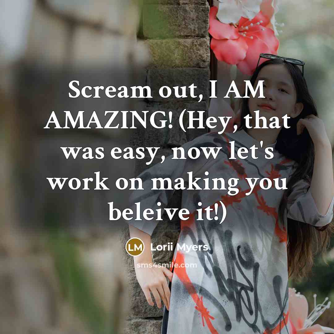 “Scream out, I AM AMAZING! (Hey, that was easy, now let's work on making you beleive it!)” quote by Lorii Myers