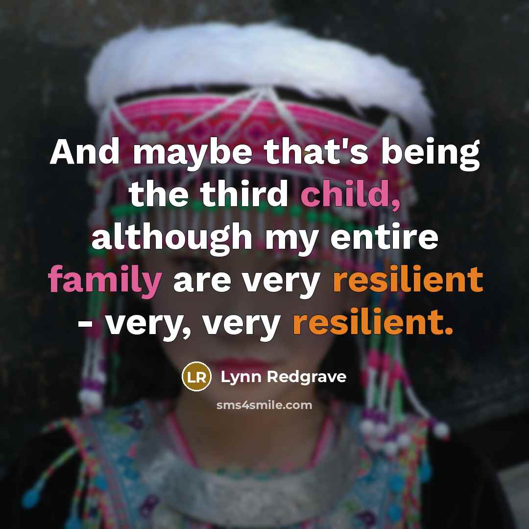 “And maybe that's being the third child, although my entire family are very resilient - very, very resilient.” quote by Lynn Redgrave