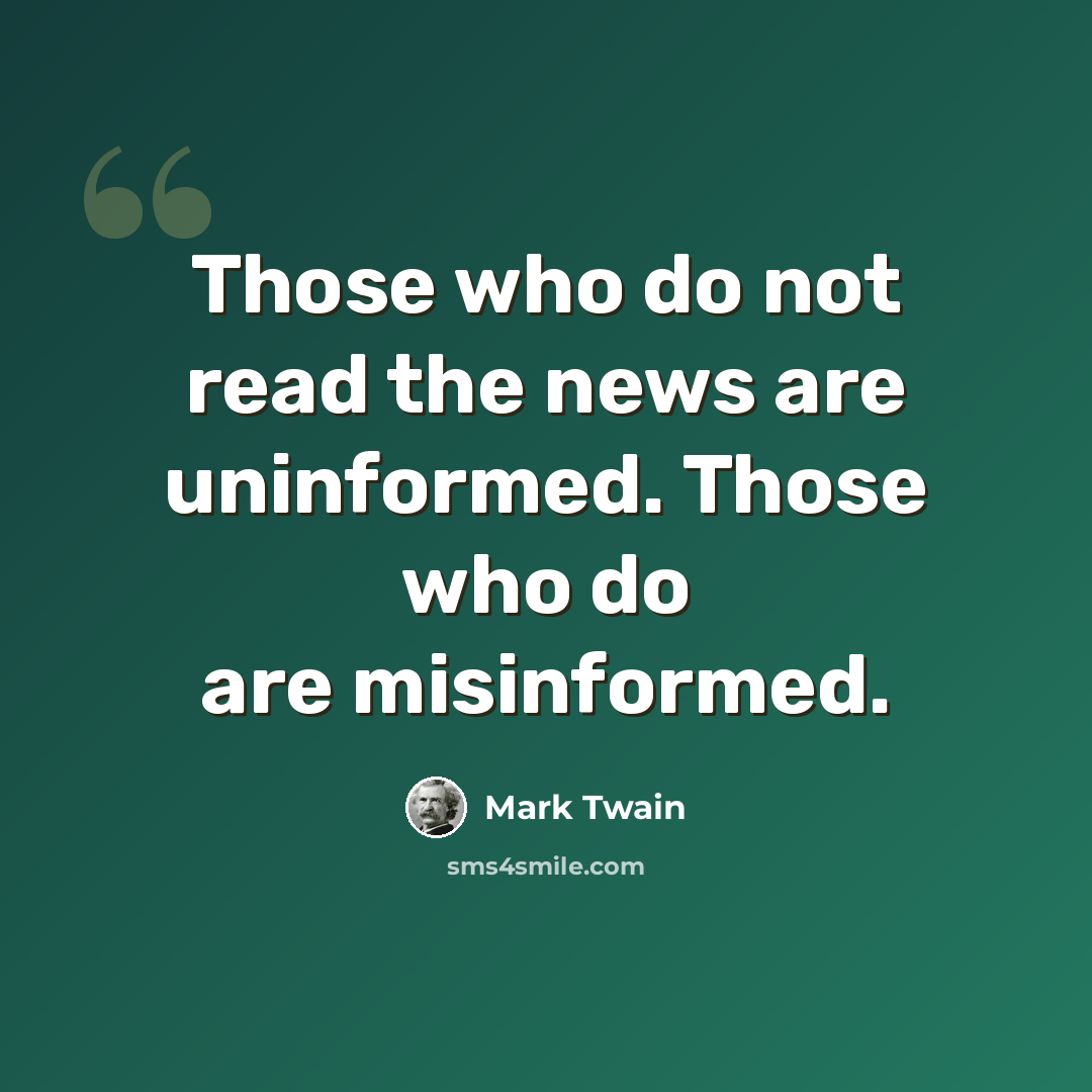 “Those who do not read the news are uninformed. Those who do are misinformed.” quote by Mark Twain