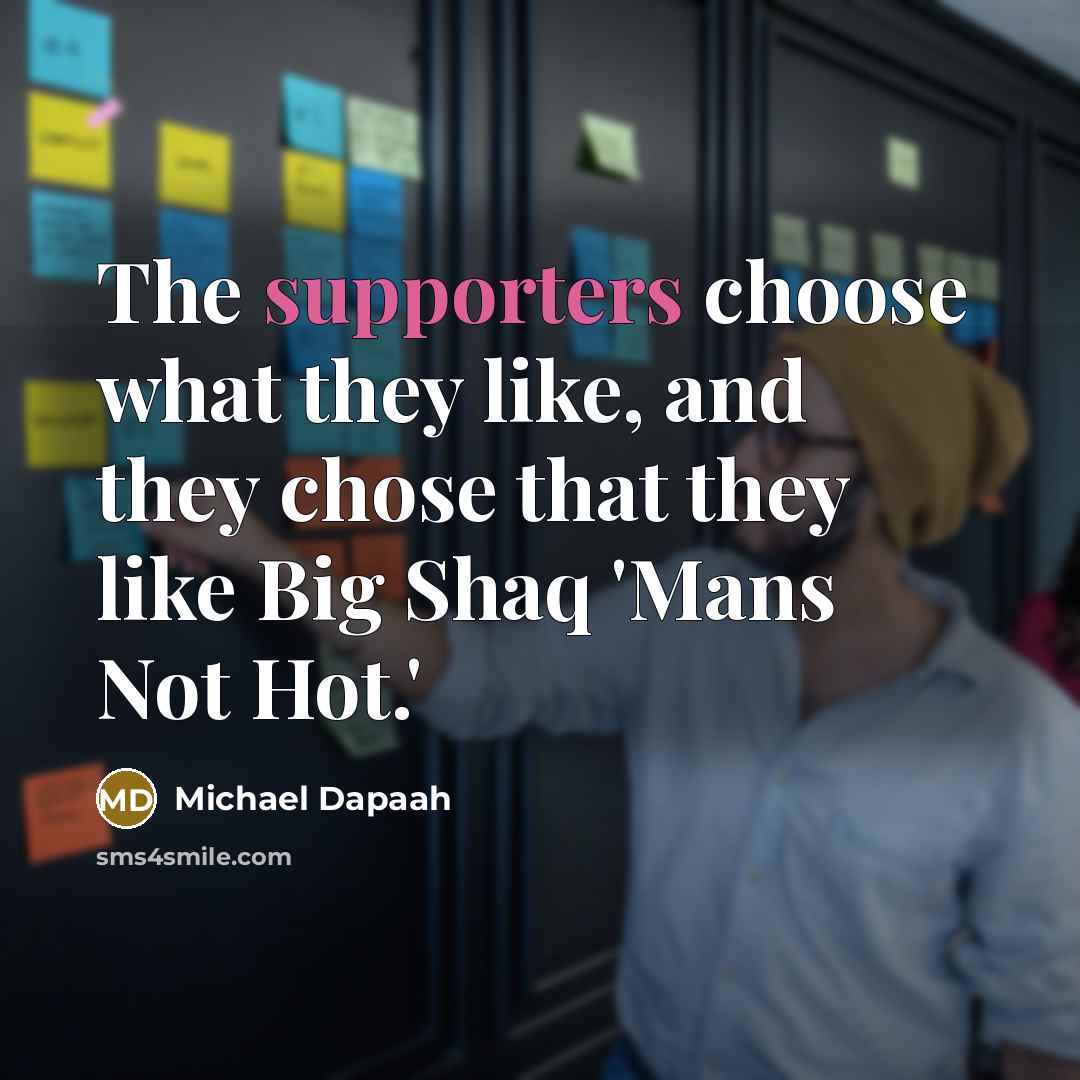 “The supporters choose what they like, and they chose that they like Big Shaq 'Mans Not Hot.'” quote by Michael Dapaah