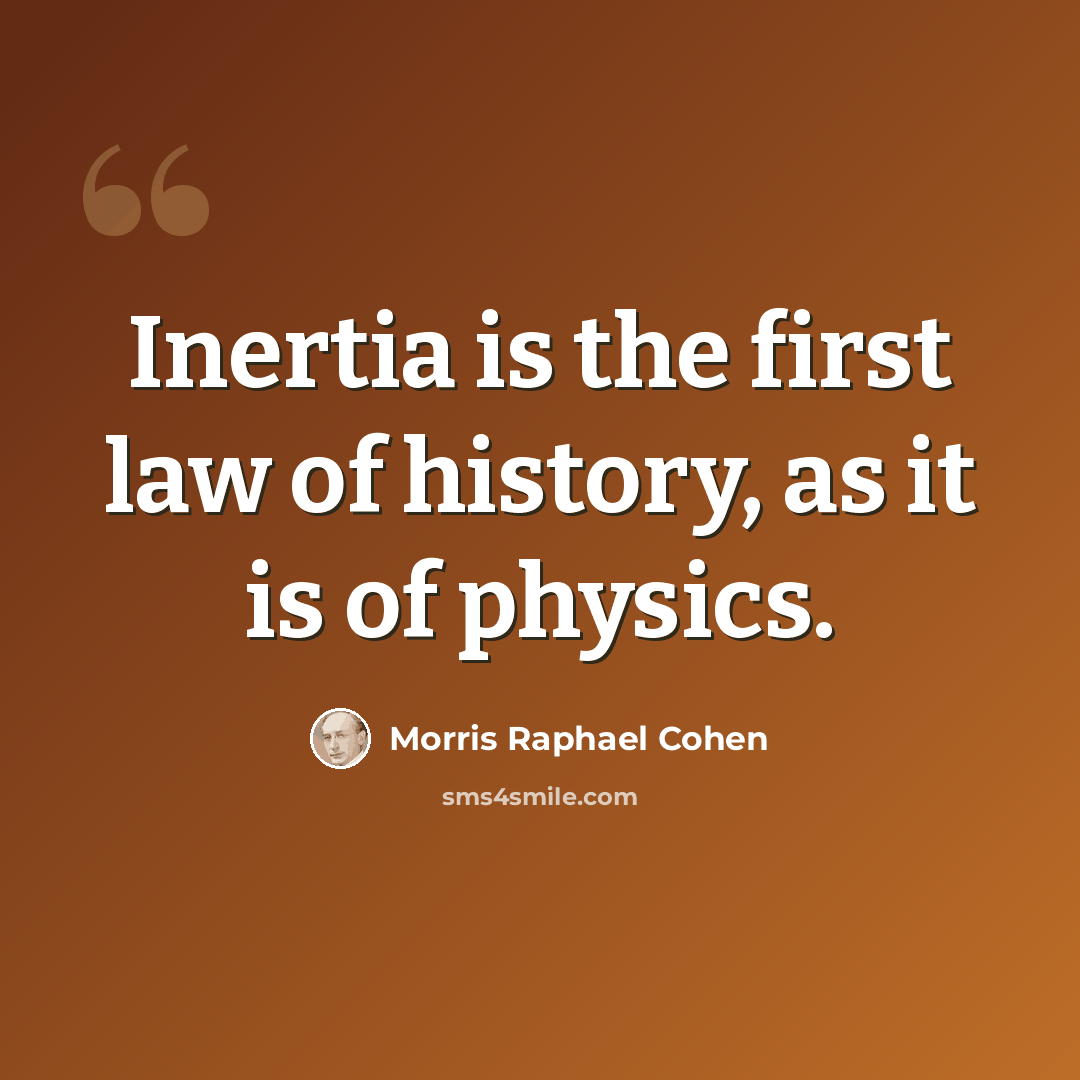 “Inertia is the first law of history, as it is of physics.” quote by Morris Raphael Cohen