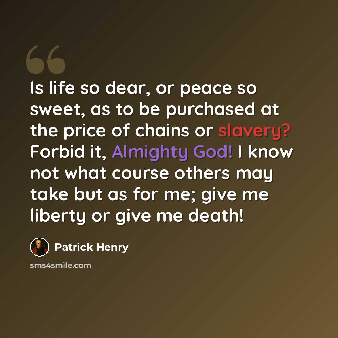 “Is life so dear, or peace so sweet, as to be purchased at the price of chains or slavery? Forbid it, Almighty God! I know not what course others may take but as for me; give me liberty or give me death!” quote by Patrick Henry