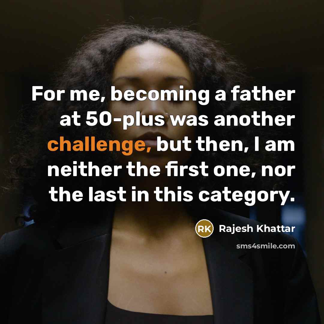 “For me, becoming a father at 50-plus was another challenge, but then, I am neither the first one, nor the last in this category.” quote by Rajesh Khattar