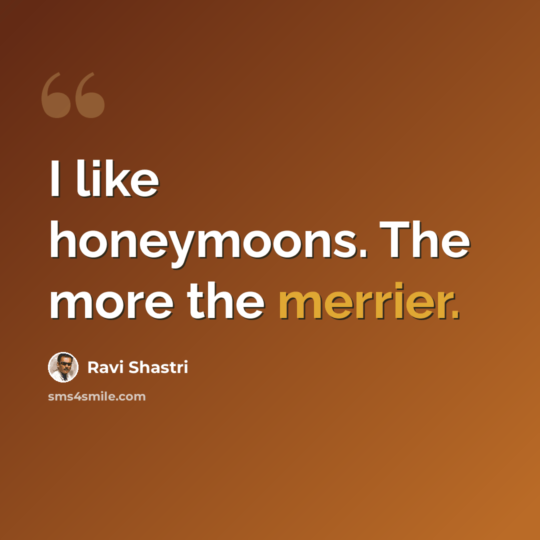 “I like honeymoons. The more the merrier.” quote by Ravi Shastri