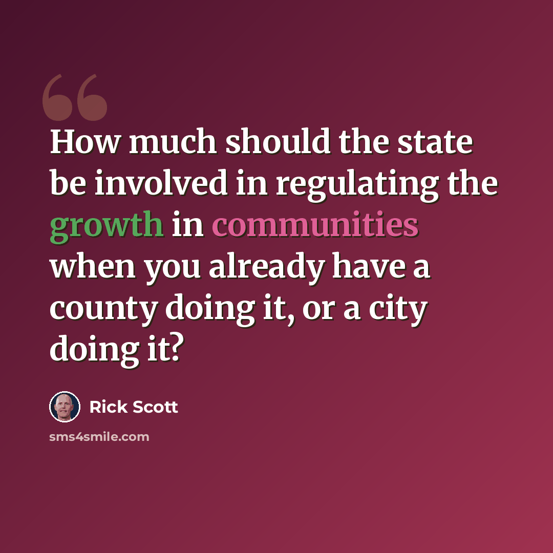 “How much should the state be involved in regulating the growth in communities when you already have a county doing it, or a city doing it?” quote by Rick Scott