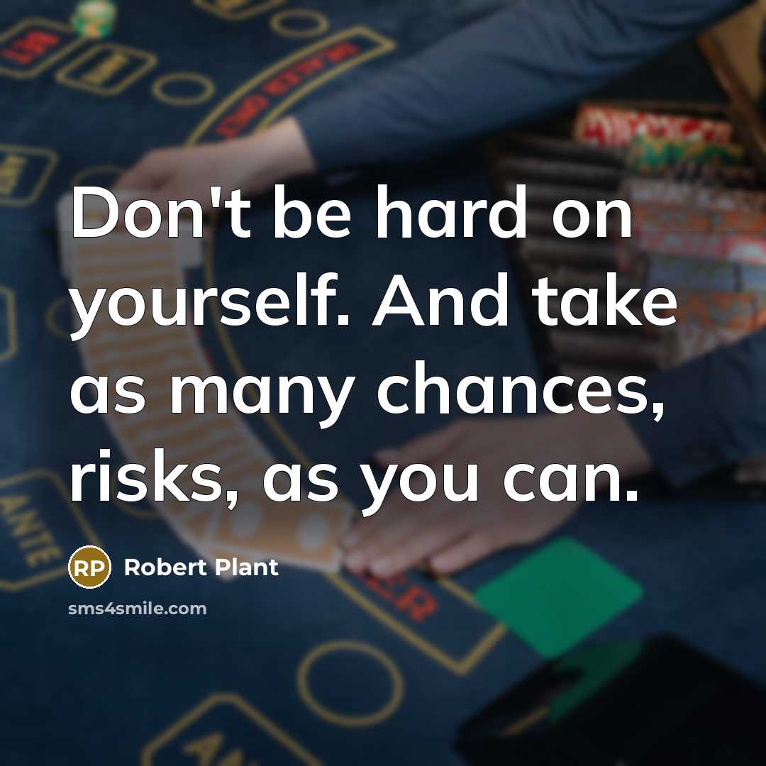 “Don't be hard on yourself. And take as many chances, risks, as you can.” quote by Robert Plant