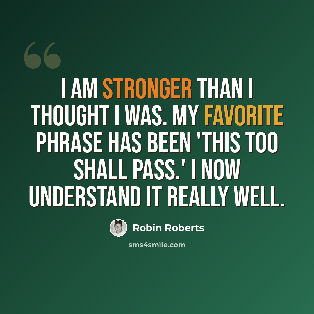 “I am stronger than I thought I was. My favorite phrase has been 'This too shall pass.' I now understand it really well.” quote by Robin Roberts
