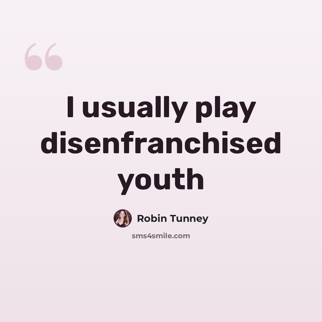 “I usually play disenfranchised youth” quote by Robin Tunney
