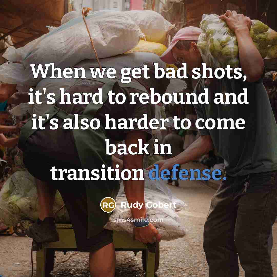 “When we get bad shots, it's hard to rebound and it's also harder to come back in transition defense.” quote by Rudy Gobert