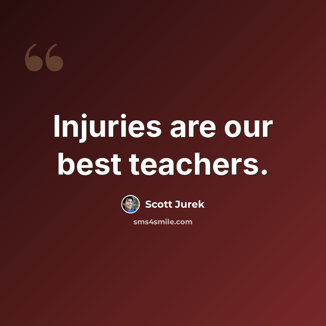 “Injuries are our best teachers.” quote by Scott Jurek