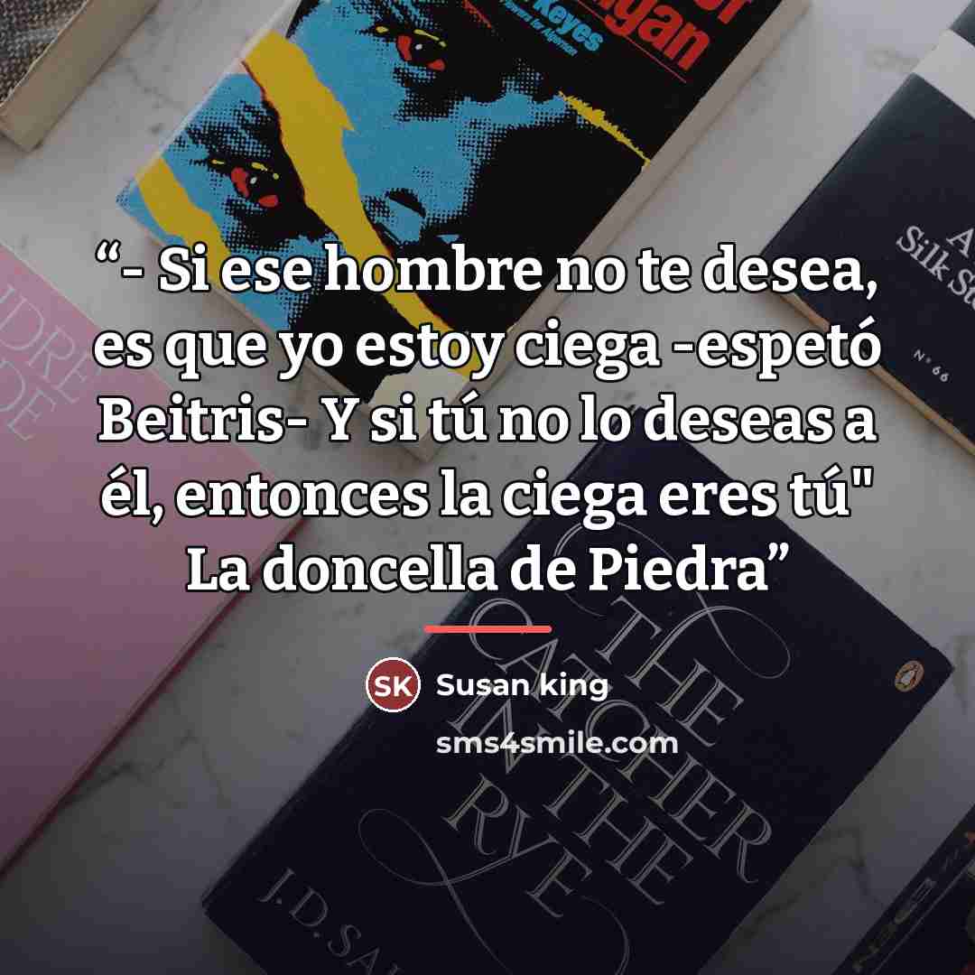 “- Si ese hombre no te desea, es que yo estoy ciega -espetó Beitris- Y si tú no lo deseas a él, entonces la ciega eres tú" La doncella de Piedra” quote by Susan king