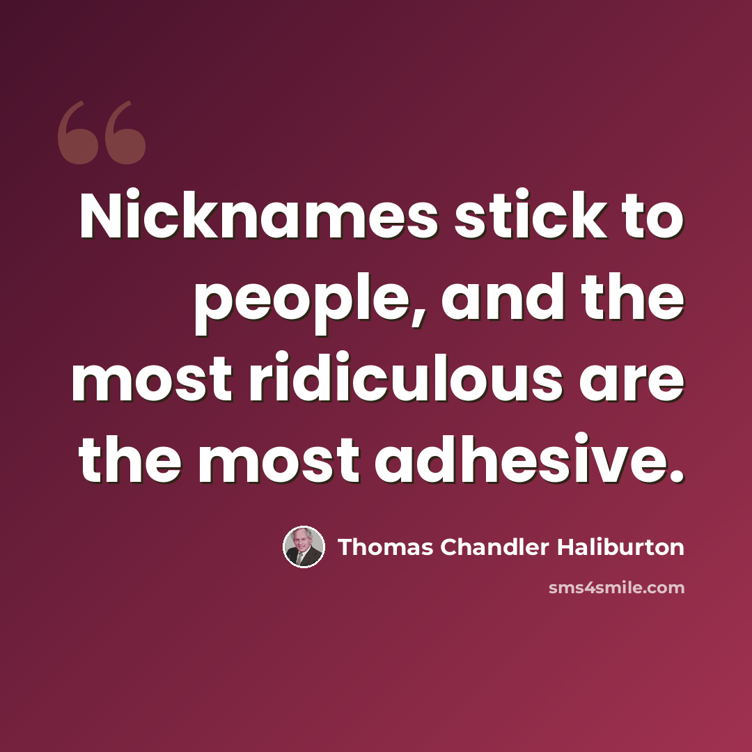 “Nicknames stick to people, and the most ridiculous are the most adhesive.” quote by Thomas Chandler Haliburton