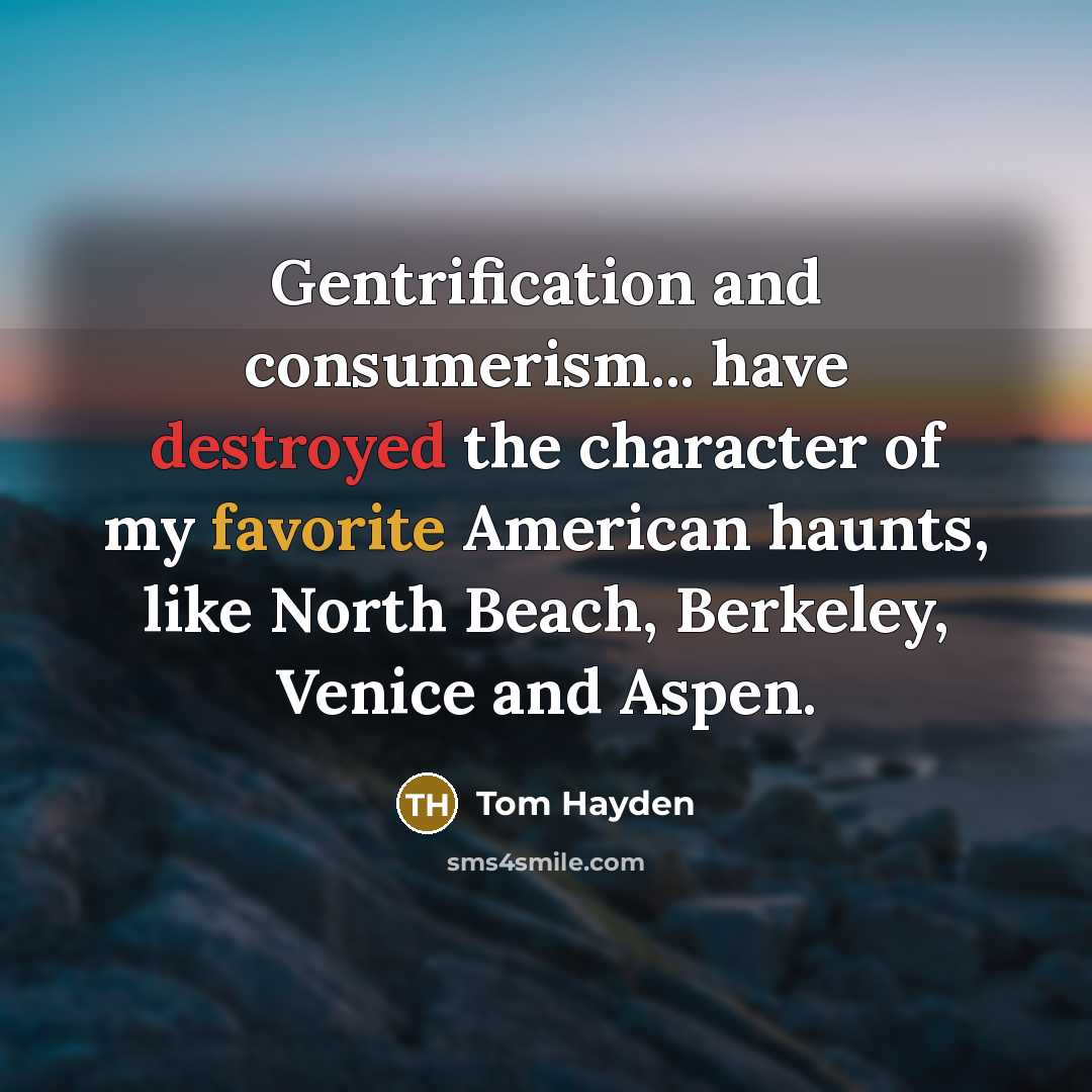 “Gentrification and consumerism... have destroyed the character of my favorite American haunts, like North Beach, Berkeley, Venice and Aspen.” quote by Tom Hayden