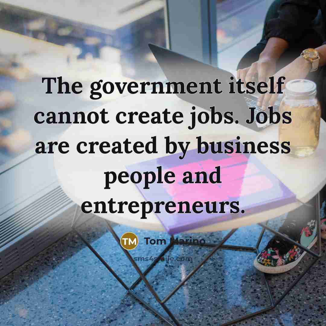 “The government itself cannot create jobs. Jobs are created by business people and entrepreneurs.” quote by Tom Marino