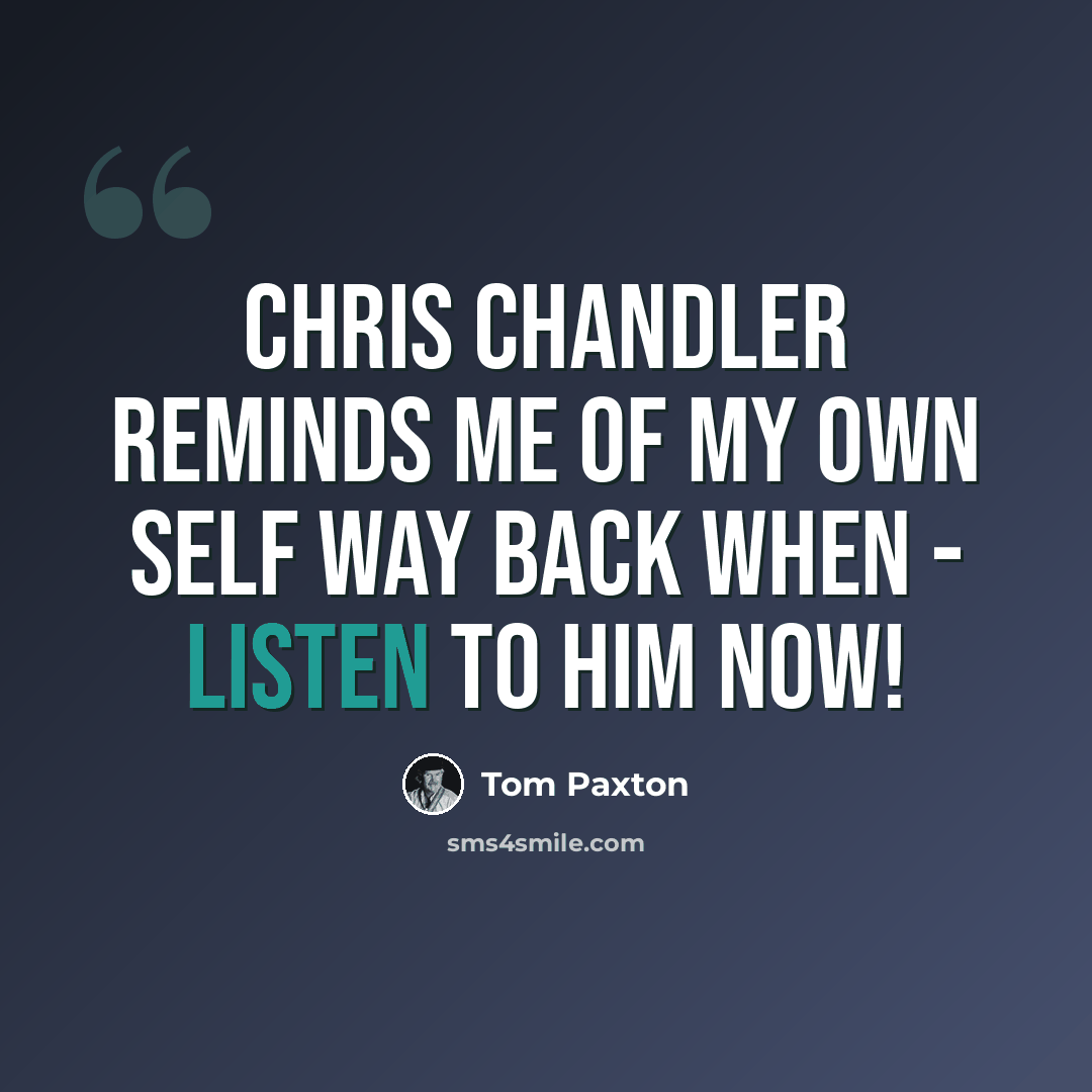 “Chris Chandler reminds me of my own self way back when - listen to him Now!” quote by Tom Paxton