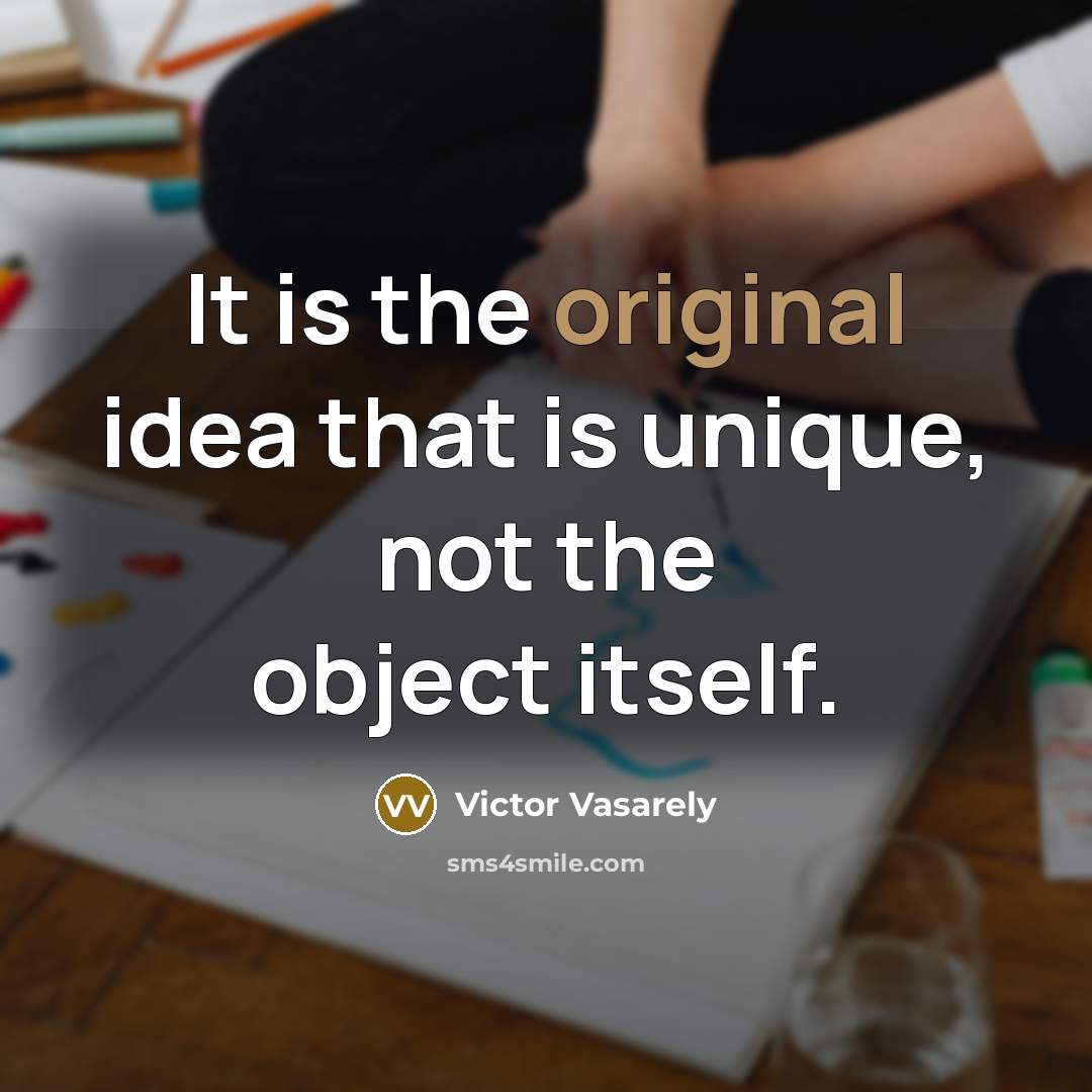 “It is the original idea that is unique, not the object itself.” quote by Victor Vasarely