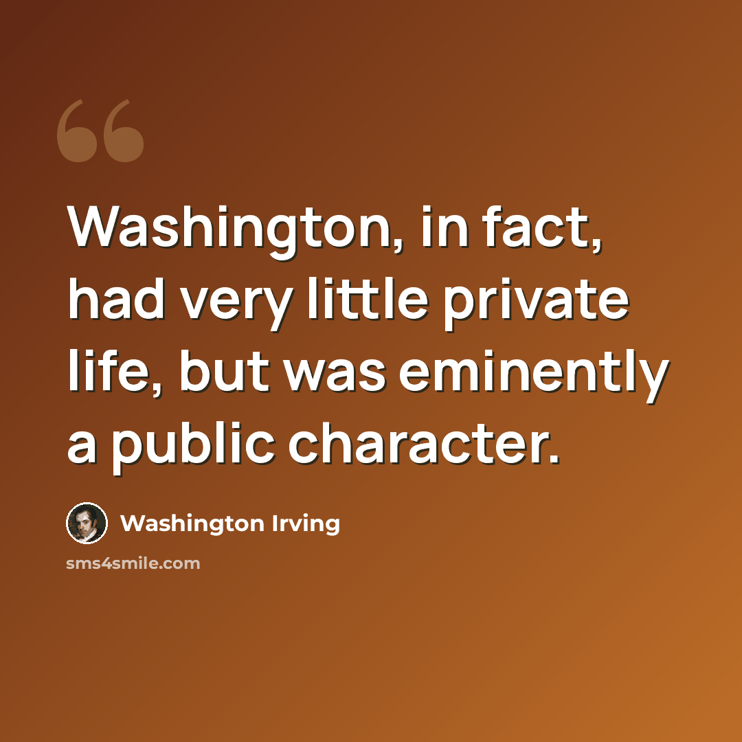 “Washington, in fact, had very little private life, but was eminently a public character.” quote by Washington Irving