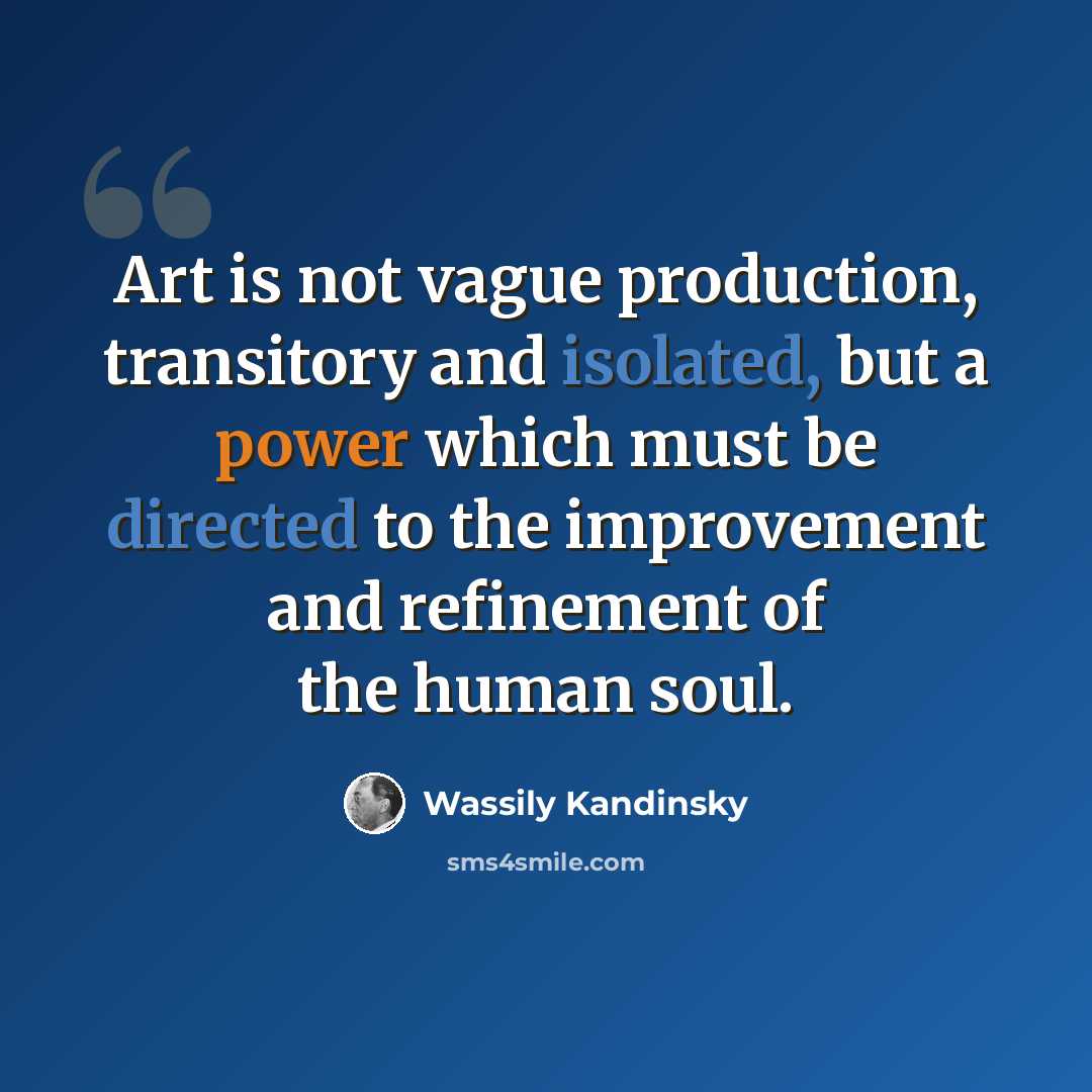 “Art is not vague production, transitory and isolated, but a power which must be directed to the improvement and refinement of the human soul.” quote by Wassily Kandinsky