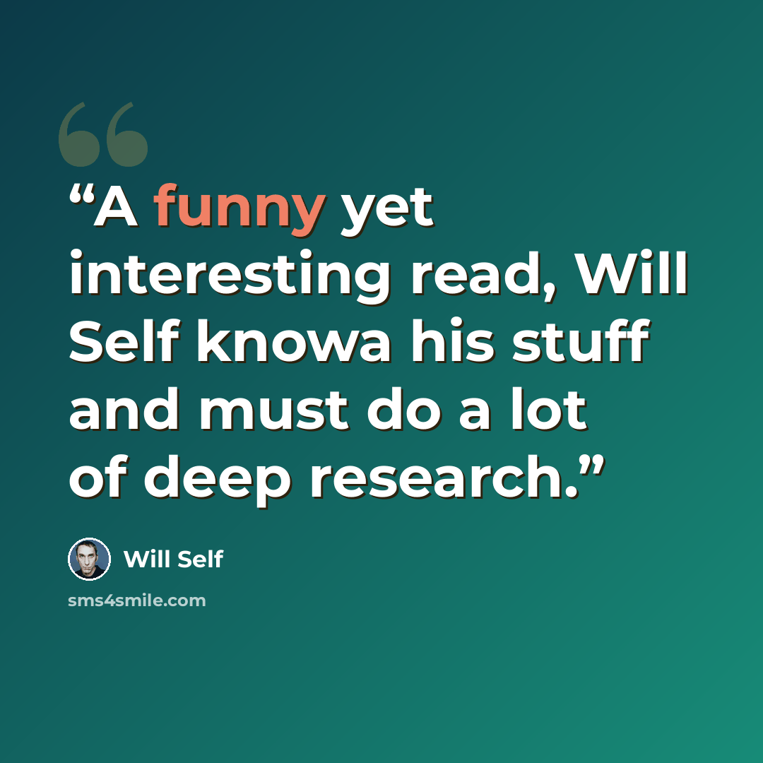 “A funny yet interesting read, Will Self knowa his stuff and must do a lot of deep research.” quote by Will Self