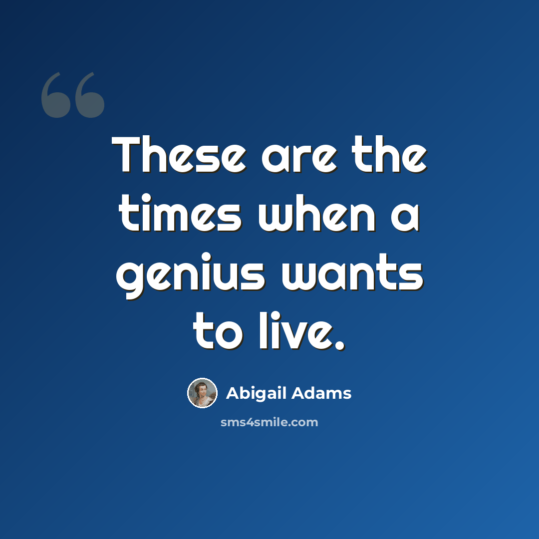 “These are the times when a genius wants to live.” quote by Abigail Adams