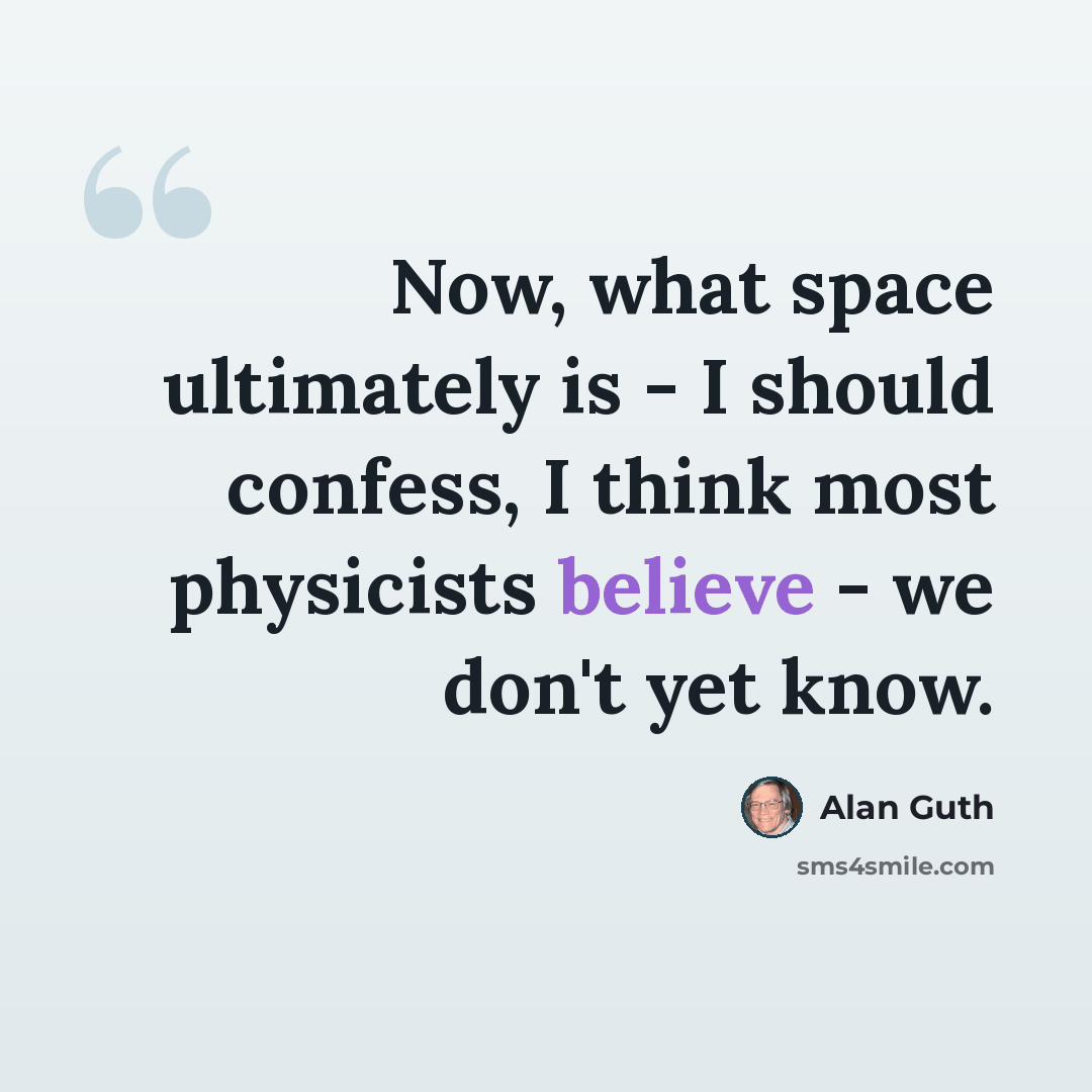“Now, what space ultimately is - I should confess, I think most physicists believe - we don't yet know.” quote by Alan Guth