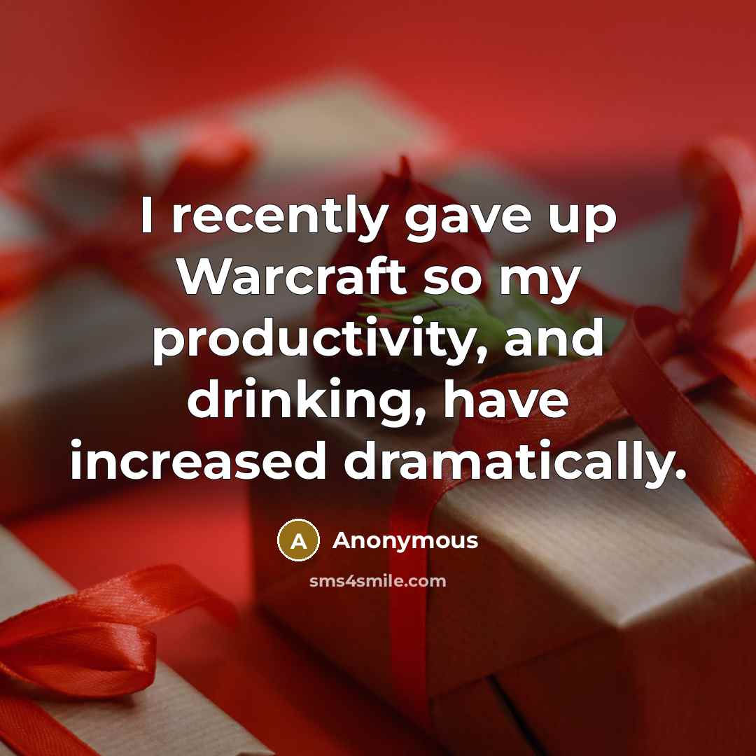“I recently gave up Warcraft so my productivity, and drinking, have increased dramatically.” quote by Anonymous