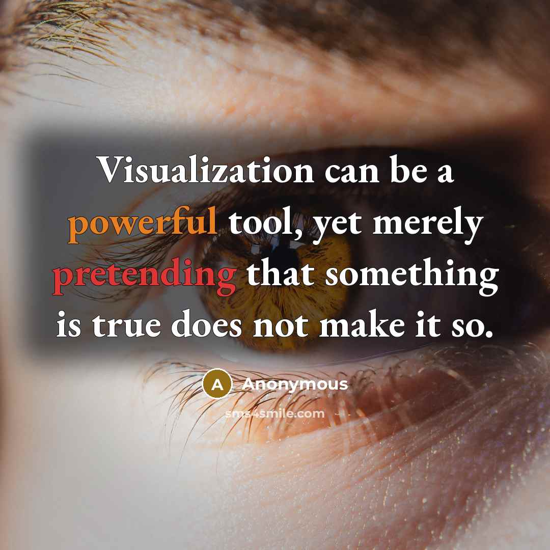 “Visualization can be a powerful tool, yet merely pretending that something is true does not make it so.” quote by Anonymous