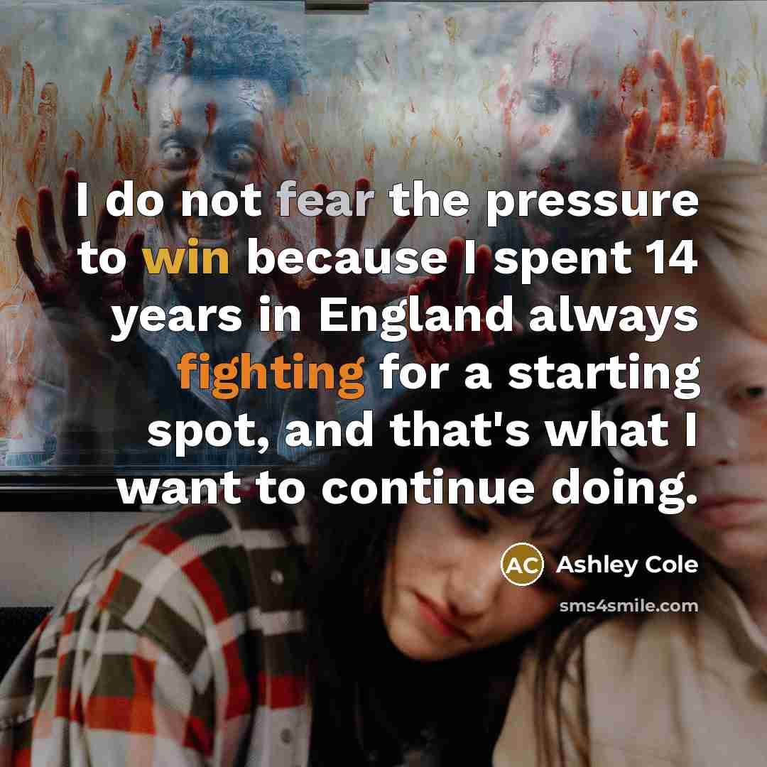 “I do not fear the pressure to win because I spent 14 years in England always fighting for a starting spot, and that's what I want to continue doing.” quote by Ashley Cole