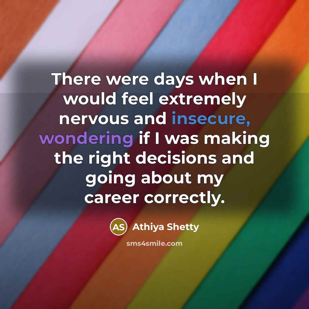 “There were days when I would feel extremely nervous and insecure, wondering if I was making the right decisions and going about my career correctly.” quote by Athiya Shetty