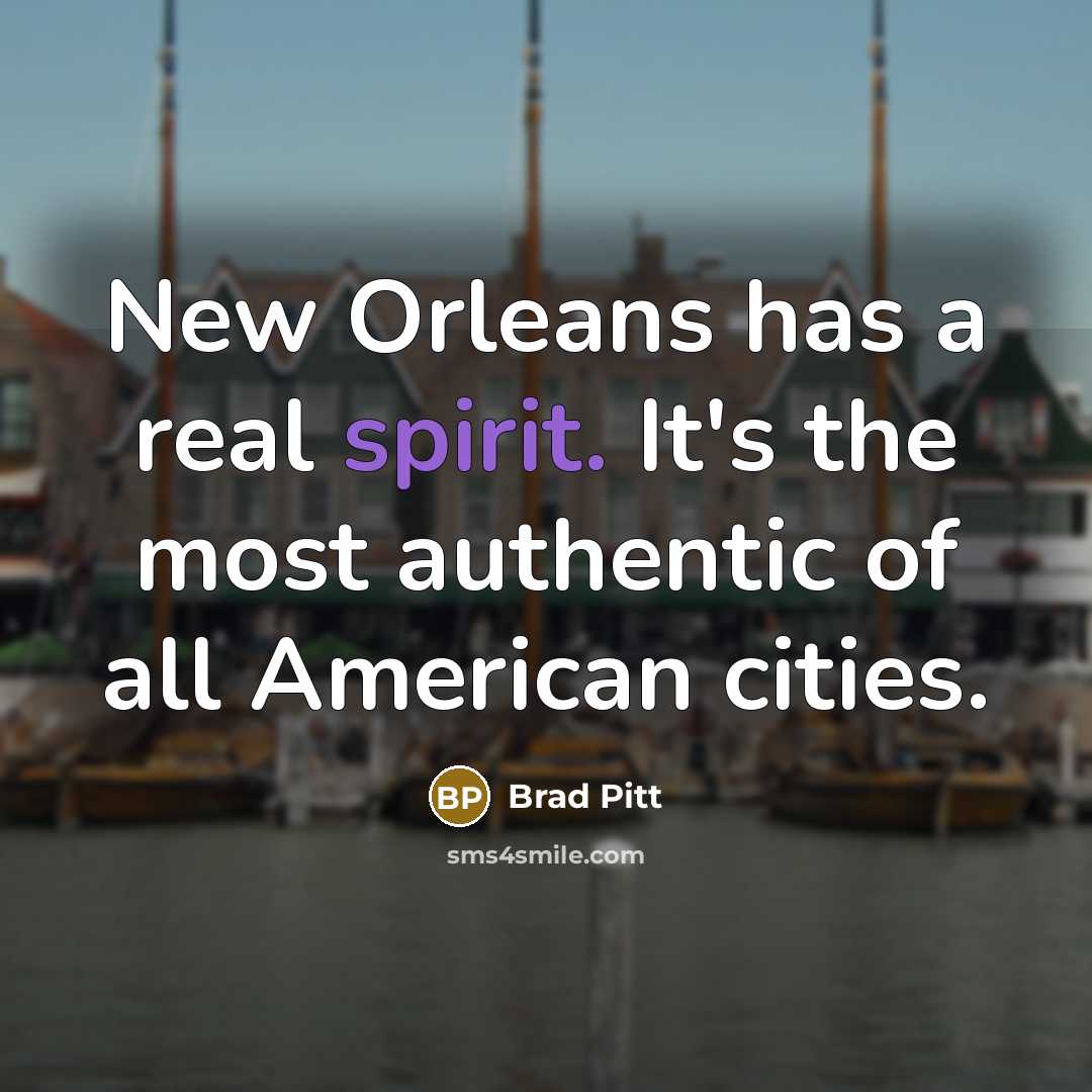 “New Orleans has a real spirit. It's the most authentic of all American cities.” quote by Brad Pitt