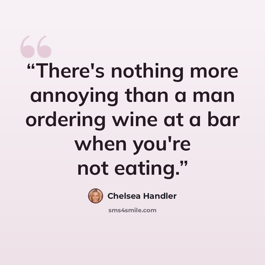 “There's nothing more annoying than a man ordering wine at a bar when you're not eating.” quote by Chelsea Handler