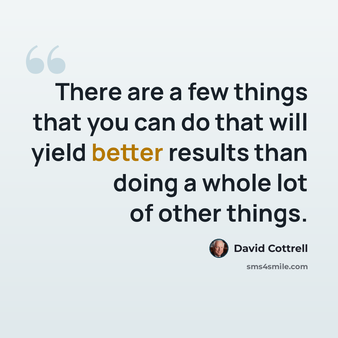 “There are a few things that you can do that will yield better results than doing a whole lot of other things.” quote by David Cottrell