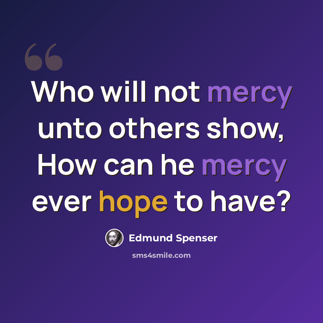 “Who will not mercy unto others show, How can he mercy ever hope to have?” quote by Edmund Spenser